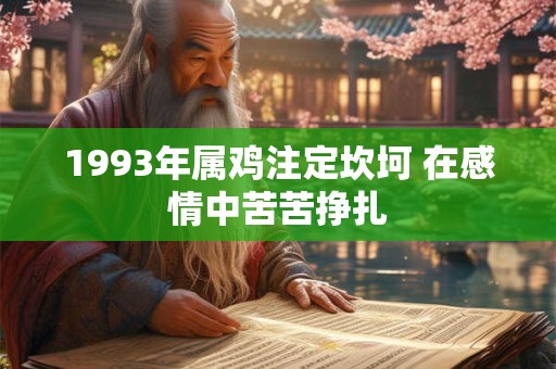 1993年属鸡注定坎坷 在感情中苦苦挣扎