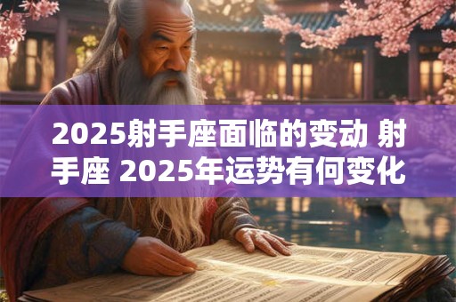 2025射手座面临的变动 射手座 2025年运势有何变化