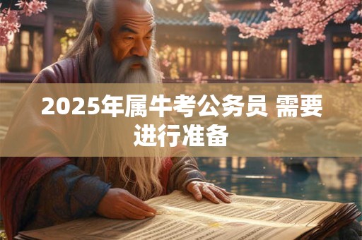 2025年属牛考公务员 需要进行准备