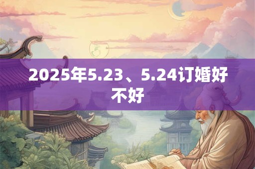 2025年5.23、5.24订婚好不好
