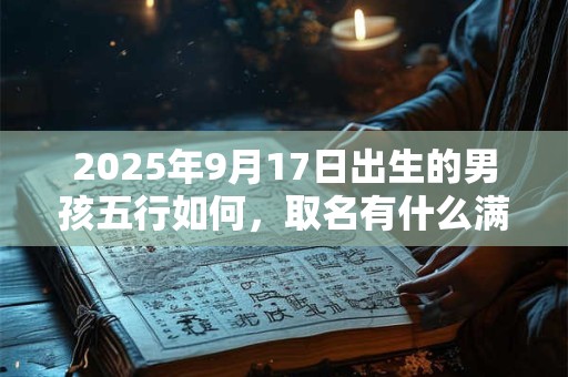 2025年9月17日出生的男孩五行如何，取名有什么满分推荐？