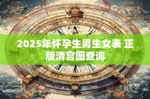 2025年怀孕生男生女表 正版清宫图查询