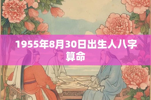 1955年8月30日出生人八字算命