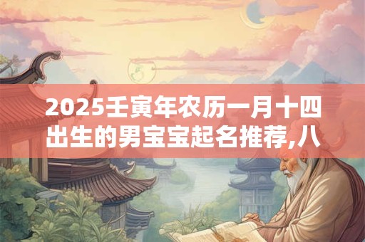 2025壬寅年农历一月十四出生的男宝宝起名推荐,八字算命