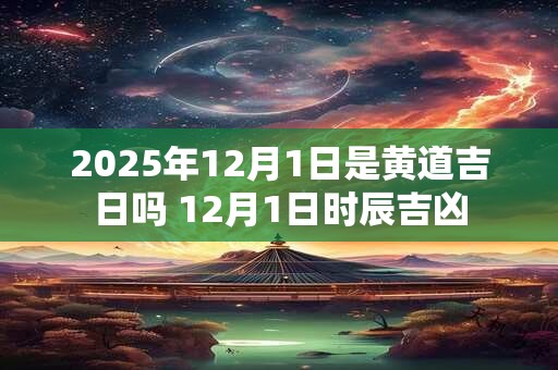 2026年12月1日是黄道吉日吗 12月1日时辰吉凶