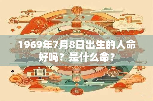 1969年7月8日出生的人命好吗？是什么命？
