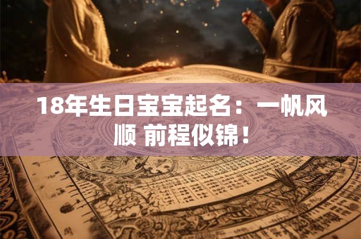 18年生日宝宝起名：一帆风顺 前程似锦！