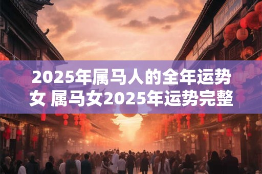 2026年属马人的全年运势女 属马女2026年运势完整版