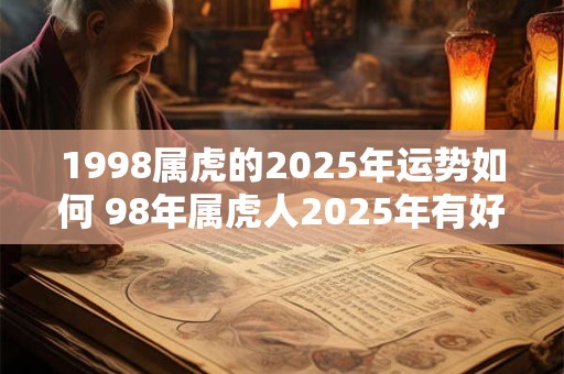 1998属虎的2025年运势如何 98年属虎人2025年有好运吗