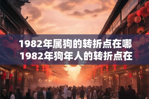 1982年属狗的转折点在哪 1982年狗年人的转折点在何时