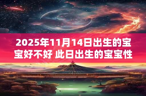 2025年11月14日出生的宝宝好不好 此日出生的宝宝性格