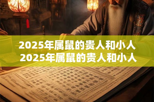 2026年属鼠的贵人和小人 2026年属鼠的贵人和小人有哪些 2026年属鼠的贵人和小人 2026年属鼠的贵人和小人有哪些