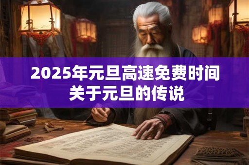 2025年元旦高速免费时间 关于元旦的传说