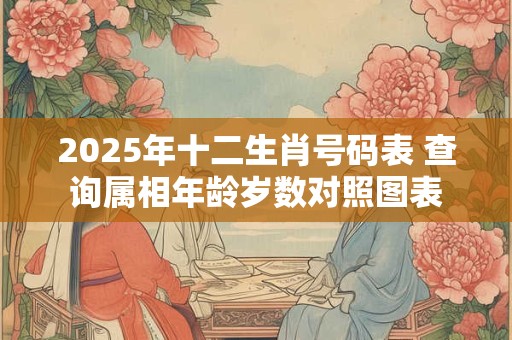 2025年十二生肖号码表 查询属相年龄岁数对照图表