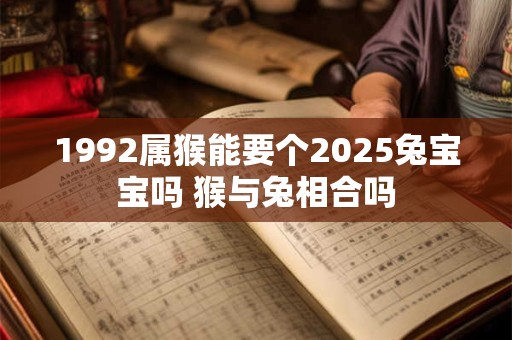 1992属猴能要个2025兔宝宝吗 猴与兔相合吗