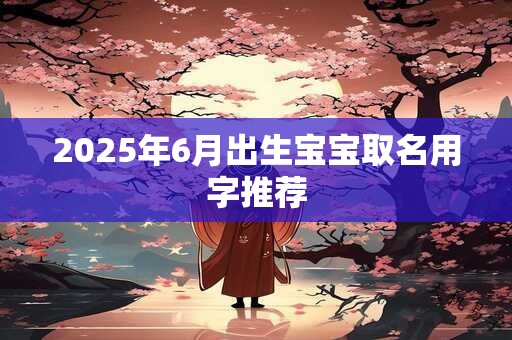2025年6月出生宝宝取名用字推荐