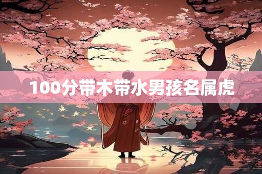 100分带木带水男孩名属虎