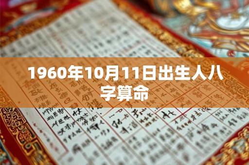 1960年10月11日出生人八字算命 1960年10月11日出生人八字算命