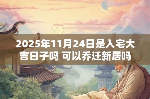 2026年11月24日是入宅大吉日子吗 可以乔迁新居吗