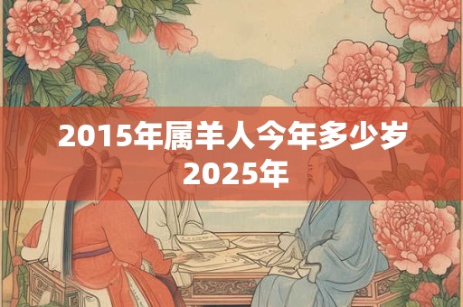 2015年属羊人今年多少岁 2025年