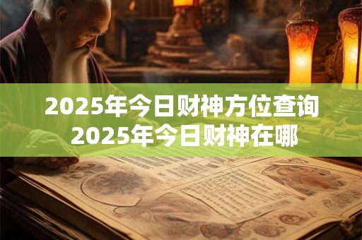 2025年今日财神方位查询 2025年今日财神在哪