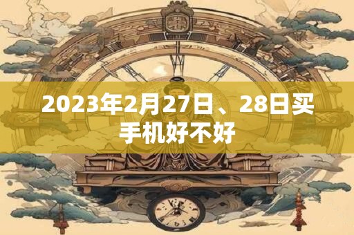 2023年2月27日、28日买手机好不好