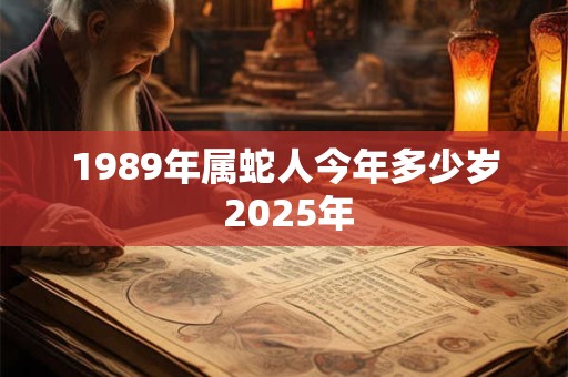 1989年属蛇人今年多少岁 2025年