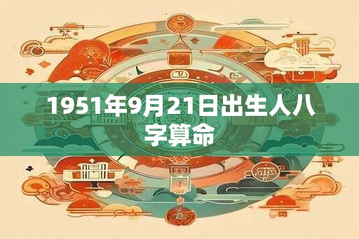1951年9月21日出生人八字算命