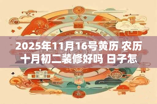 2025年11月16号黄历 农历十月初二装修好吗 日子怎么样