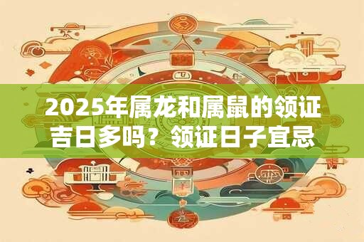 2025年属龙和属鼠的领证吉日多吗？领证日子宜忌