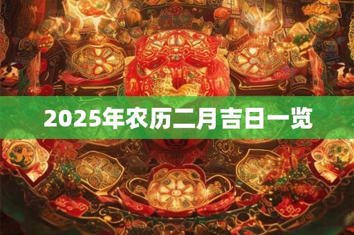 2025年农历二月吉日一览