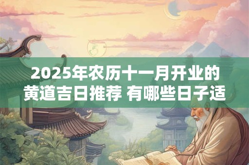 2025年农历十一月开业的黄道吉日推荐 有哪些日子适合开业