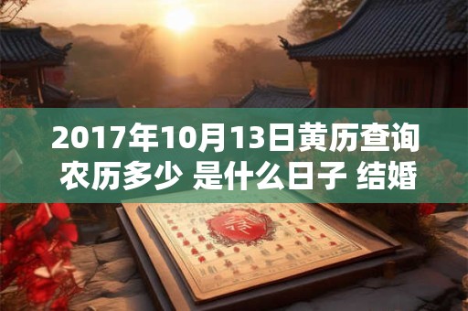 2017年10月13日黄历查询 农历多少 是什么日子 结婚吉时