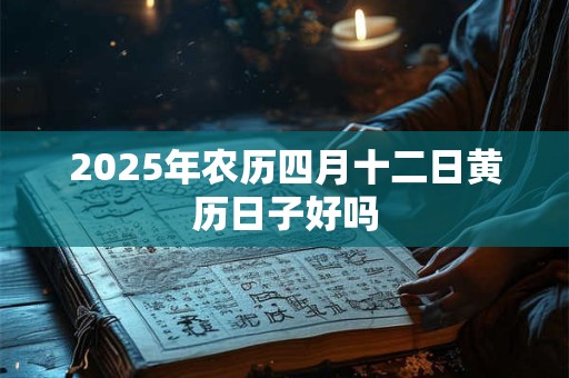 2025年农历四月十二日黄历日子好吗