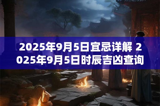 2026年9月5日宜忌详解 2026年9月5日时辰吉凶查询