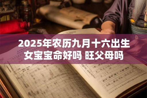2025年农历九月十六出生女宝宝命好吗 旺父母吗