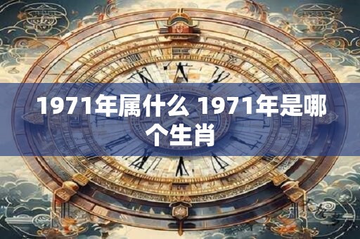 1971年属什么 1971年是哪个生肖