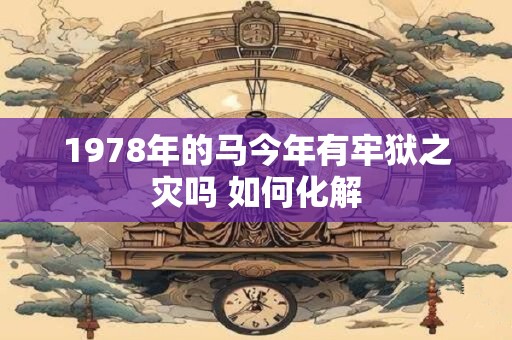 1978年的马今年有牢狱之灾吗 如何化解