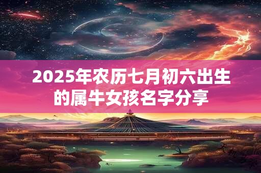 2025年农历七月初六出生的属牛女孩名字分享