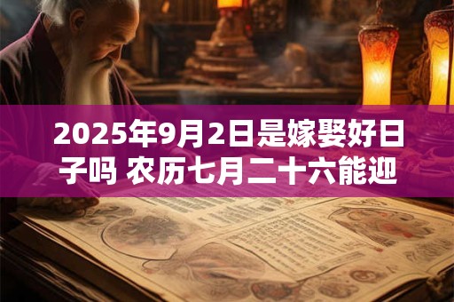 2025年9月2日是嫁娶好日子吗 农历七月二十六能迎亲吗
