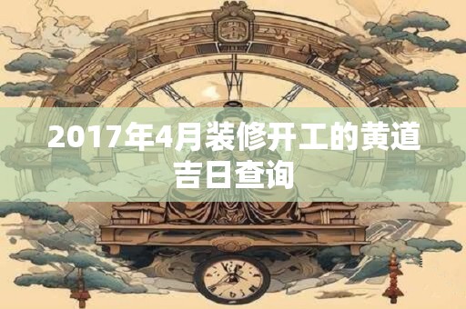 2017年4月装修开工的黄道吉日查询