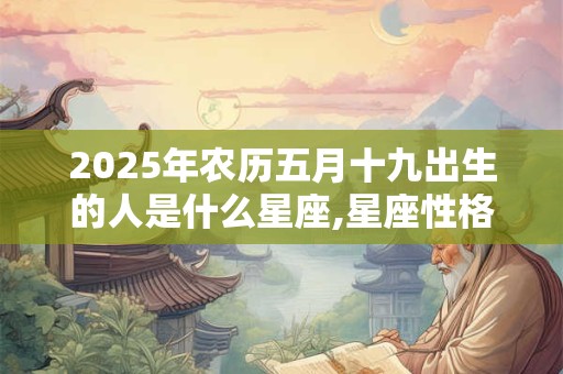 2025年农历五月十九出生的人是什么星座,星座性格解析