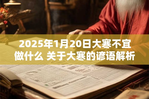 2025年1月20日大寒不宜做什么 关于大寒的谚语解析