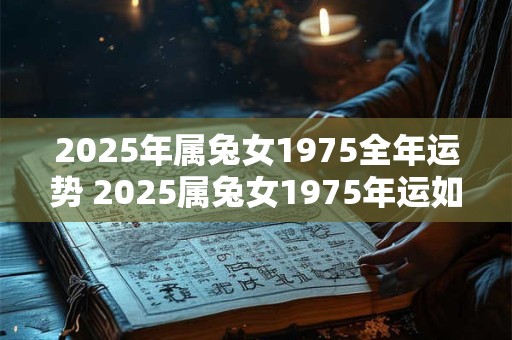 2025年属兔女1975全年运势 2025属兔女1975年运如何