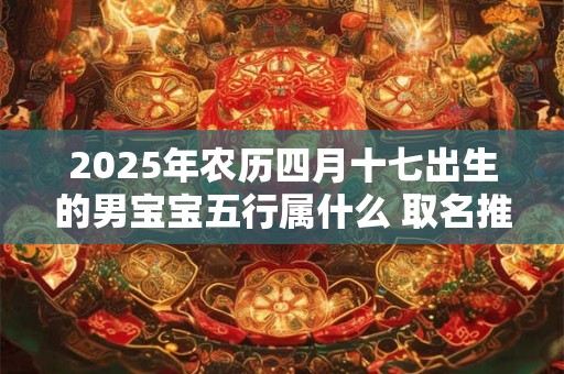 2025年农历四月十七出生的男宝宝五行属什么 取名推荐