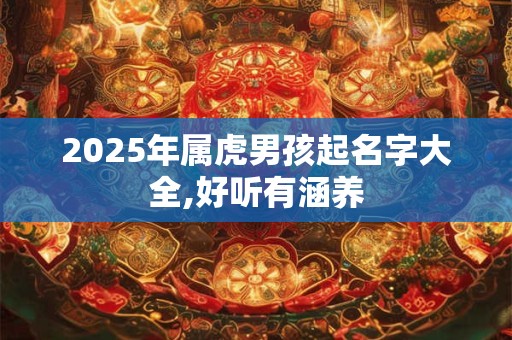 2025年属虎男孩起名字大全,好听有涵养
