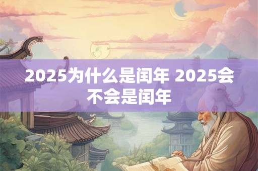 2025为什么是闰年 2025会不会是闰年