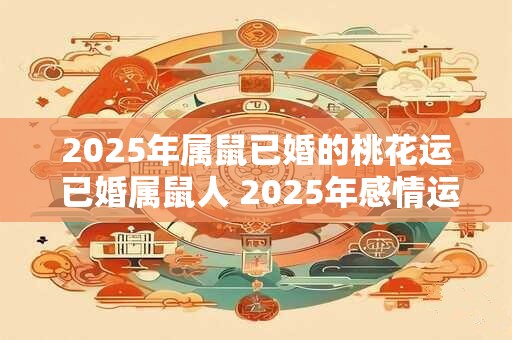 2025年属鼠已婚的桃花运 已婚属鼠人 2025年感情运势如何