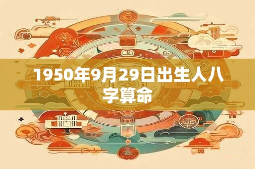 1950年9月29日出生人八字算命 1950年9月29日出生人八字算命