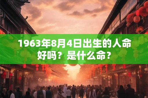 1963年8月4日出生的人命好吗？是什么命？